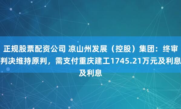 正规股票配资公司 凉山州发展（控股）集团：终审判决维持原判，需支付重庆建工1745.21万元及利息